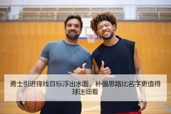 勇士引进锋线目标浮出水面，补强思路比名字更值得球迷细看 | FENGNIAO ESPORTS