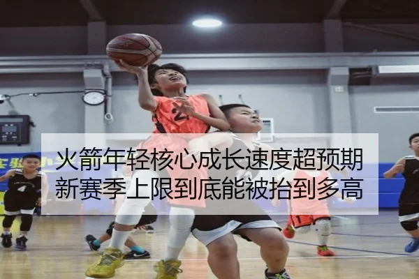 火箭年轻核心成长速度超预期 新赛季上限到底能被抬到多高 | FENGNIAO ESPORTS